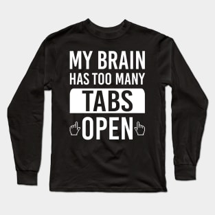 My Brain Has Too Many Tabs Open Funny Tech Computer Geek Internet Browser Long Sleeve T-Shirt